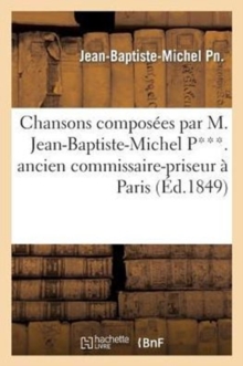 Image for Chansons Composees Par M. Jean-Baptiste-Michel P***. Ancien Commissaire-Priseur A Paris (2e Ed.)