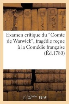 Image for Examen Critique Du Comte de Warwick, Trag?die Re?ue ? La Com?die Fran?aise