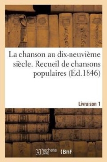 Image for La Chanson Au Dix-Neuvieme Siecle. Recueil de Chansons Populaires. Livraison 1 : Et Contemporaines de Nos Chansonniers Les Plus Renommes