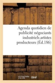 Image for Agenda Quotidien de Publicite Contenant Les Adresses Et Les Annonces Des Principaux Fabricants : Negociants Industriels, Artistes Producteurs Et Autres: 1862