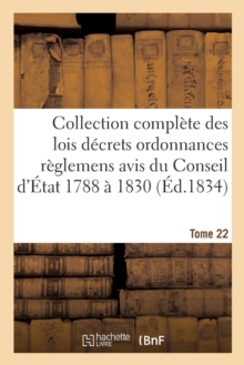 Image for Collection Complete Des Lois Decrets Ordonnances Reglemens Et Avis Du Conseil d'Etat 1788 A 1830 T22