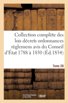 Image for Collection Complete Des Lois Decrets Ordonnances Reglemens Et Avis Du Conseil d'Etat 1788 A 1830 T28