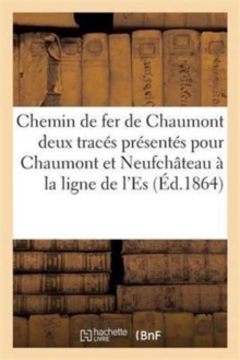 Image for Chemin de Fer de Chaumont A La Ligne de l'Est : Observations Sur Les Deux Traces Presentes Pour Relier Chaumont Et Neufchateau A La Ligne de l'Est