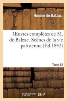 Image for Oeuvres Compl?tes de M. de Balzac. Sc?nes de la Vie Parisienne Et Sc?nes de la Vie Politique. T 12