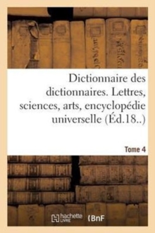 Image for Dictionnaire Des Dictionnaires. Lettres, Sciences, Arts. T. 4, Etre-Malintentionne : , Encyclopedie Universelle