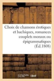 Image for Choix de Chansons Erotiques Et Bachiques, Romances Couplets Moraux Ou Epigrammatiques : Et Vaudevilles A Refrain