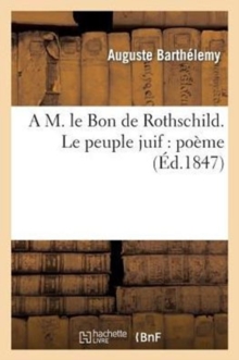 Image for A M. Le Bon de Rothschild. Le Peuple Juif : Poï¿½me