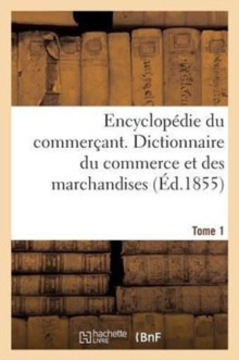 Image for Encyclopedie Du Commercant. Tome 1 : Dictionnaire Du Commerce Et Des Marchandises...