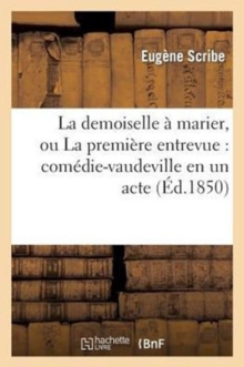 Image for La Demoiselle ? Marier, Ou La Premi?re Entrevue: Com?die-Vaudeville En Un Acte (?d.1850)