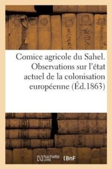 Image for Comice Agricole Du Sahel. Observations Sur l'Etat Actuel de la Colonisation Europeenne En Algerie