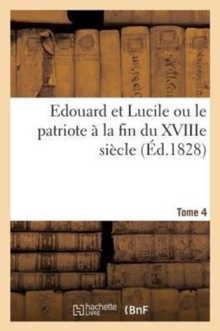 Image for Edouard Et Lucile Ou Le Patriote A La Fin Du Xviiie Siecle. Tome 4