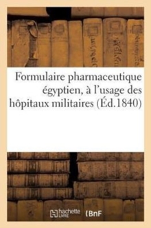Image for Formulaire Pharmaceutique Egyptien, A l'Usage Des Hopitaux Militaires Des Etablissements : , Des Corps Et de la Marine