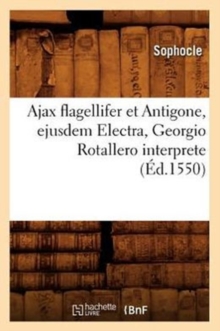 Image for Ajax Flagellifer Et Antigone, Ejusdem Electra, Georgio Rotallero Interprete (?d.1550)