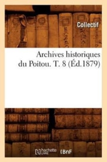 Image for Archives Historiques Du Poitou. T. 8 (Ed.1879)