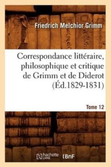 Image for Correspondance Litt?raire, Philosophique Et Critique de Grimm Et de Diderot. Tome 12 (?d.1829-1831)