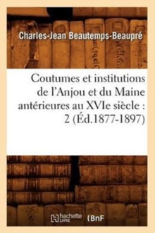 Image for Coutumes Et Institutions de l'Anjou Et Du Maine Anterieures Au Xvie Siecle: 2 (Ed.1877-1897)