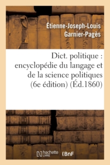 Image for Dict. Politique: Encyclopedie Du Langage Et de la Science Politiques (6e Edition) (Ed.1860)