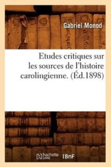 Image for Etudes Critiques Sur Les Sources de l'Histoire Carolingienne. (?d.1898)