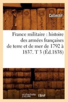 Image for France Militaire: Histoire Des Armees Francaises de Terre Et de Mer de 1792 A 1837. T 3 (Ed.1838)