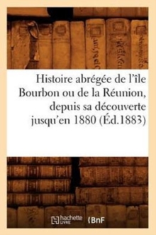 Image for Histoire abregee de l'ile Bourbon ou de la Reunion, depuis sa decouverte jusqu'en 1880, (Ed.1883)