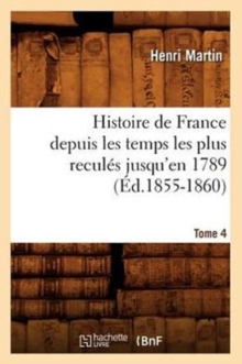 Image for Histoire de France Depuis Les Temps Les Plus Recul?s Jusqu'en 1789. Tome 4 (?d.1855-1860)