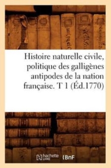 Image for Histoire Naturelle Civile, Politique Des Galligenes Antipodes de la Nation Francaise. T 1 (Ed.1770)