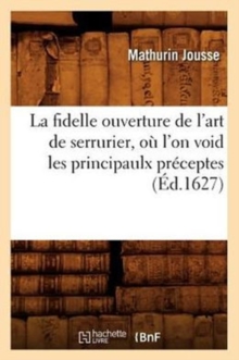 Image for La Fidelle Ouverture de l'Art de Serrurier, O? l'On Void Les Principaulx Pr?ceptes, (?d.1627)