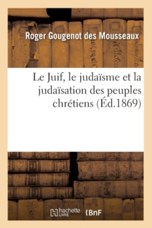 Image for Le Juif, Le Judaï¿½sme Et La Judaï¿½sation Des Peuples Chrï¿½tiens (ï¿½d.1869)