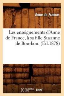 Image for Les Enseignements d'Anne de France, ? Sa Fille Susanne de Bourbon. (?d.1878)