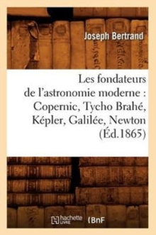 Image for Les Fondateurs de l'Astronomie Moderne: Copernic, Tycho Brah?, K?pler, Galil?e, Newton (?d.1865)