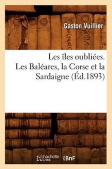 Image for Les Iles Oubliees. Les Baleares, La Corse Et La Sardaigne (Ed.1893)
