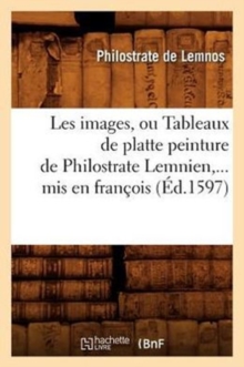 Image for Les Images, Ou Tableaux de Platte Peinture de Philostrate Lemnien, MIS En Fran?ois (?d.1597)