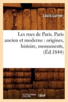 Image for Les Rues de Paris. Paris Ancien Et Moderne: Origines, Histoire, Monuments, (Ed.1844)