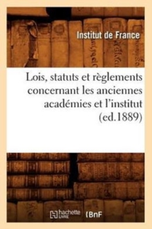 Image for Lois, Statuts Et Reglements Concernant Les Anciennes Academies Et l'Institut (Ed.1889)