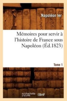 Image for M?moires Pour Servir ? l'Histoire de France Sous Napol?on. Tome 1 (?d.1823)