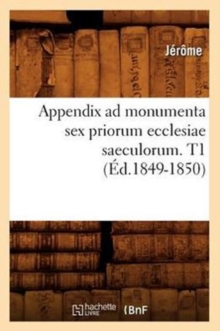 Image for Appendix AD Monumenta Sex Priorum Ecclesiae Saeculorum. T1 (?d.1849-1850)