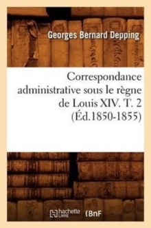 Image for Correspondance Administrative Sous Le Regne de Louis XIV. T. 2 (Ed.1850-1855)