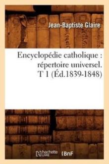 Image for Encyclopedie Catholique: Repertoire Universel. T 1 (Ed.1839-1848)
