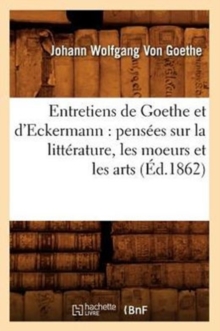 Image for Entretiens de Goethe Et d'Eckermann: Pens?es Sur La Litt?rature, Les Moeurs Et Les Arts (?d.1862)