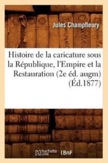 Image for Histoire de la Caricature Sous La R?publique, l'Empire Et La Restauration (2e ?d. Augm) (?d.1877)