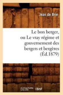 Image for Le Bon Berger, Ou Le Vray R?gime Et Gouvernement Des Bergers Et Berg?res (?d.1879)