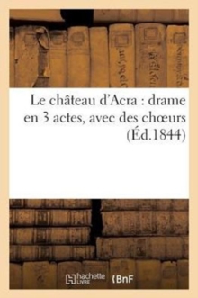 Image for Le Chateau d'Acra: Drame En 3 Actes, Avec Des Choeurs