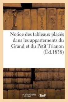 Image for Notice Des Tableaux Places Dans Les Appartemens Du Grand Et Du Petit Trianon