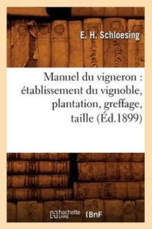 Image for Manuel Du Vigneron: Etablissement Du Vignoble, Plantation, Greffage, Taille, (Ed.1899)
