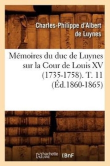 Image for Memoires Du Duc de Luynes Sur La Cour de Louis XV (1735-1758). T. 11 (Ed.1860-1865)