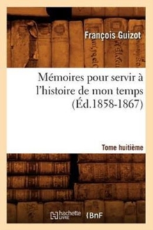 Image for M?moires Pour Servir ? l'Histoire de Mon Temps. Tome Huiti?me (?d.1858-1867)