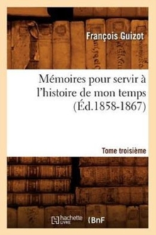 Image for M?moires Pour Servir ? l'Histoire de Mon Temps. Tome Troisi?me (?d.1858-1867)
