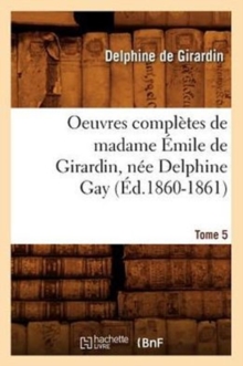 Image for Oeuvres Compl?tes de Madame ?mile de Girardin, N?e Delphine Gay. Tome 5 (?d.1860-1861)