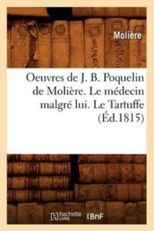 Image for Oeuvres de J. B. Poquelin de Moli?re. Le M?decin Malgr? Lui. Le Tartuffe (?d.1815)