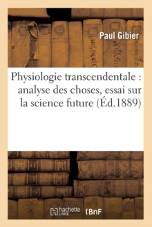 Image for Physiologie Transcendentale: Analyse Des Choses, Essai Sur La Science Future (?d.1889)